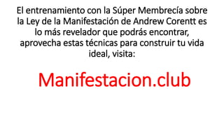 El entrenamiento con la Súper Membrecía sobre
la Ley de la Manifestación de Andrew Corentt es
lo más revelador que podrás encontrar,
aprovecha estas técnicas para construir tu vida
ideal, visita:
Manifestacion.club
 