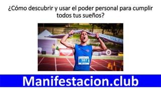¿Cómo descubrir y usar el poder personal para cumplir
todos tus sueños?
Manifestacion.club
 