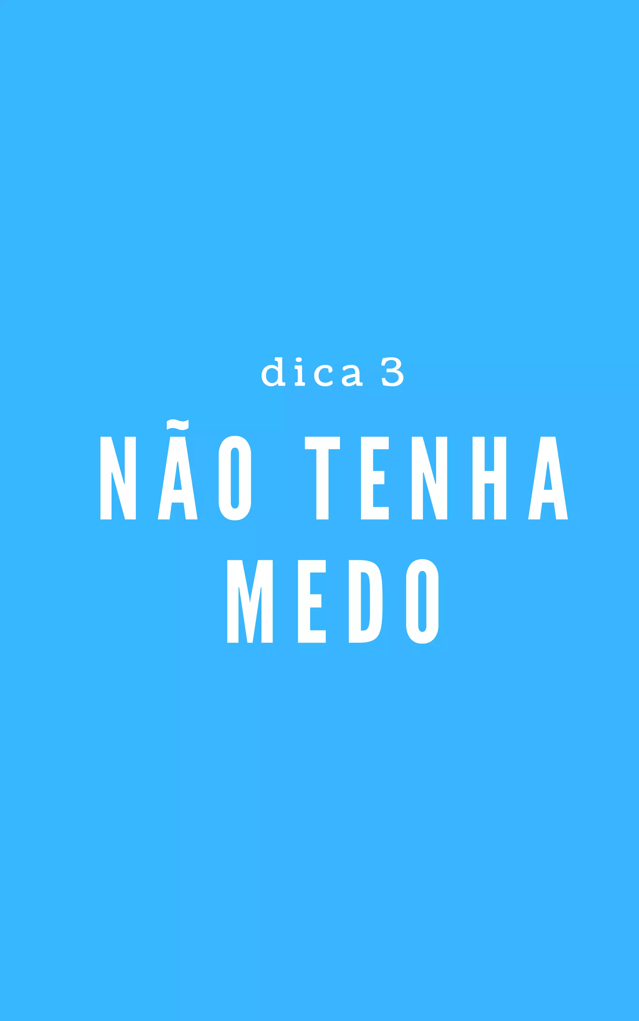 N Ã O T E N H A
M E D O
d i c a   3
 