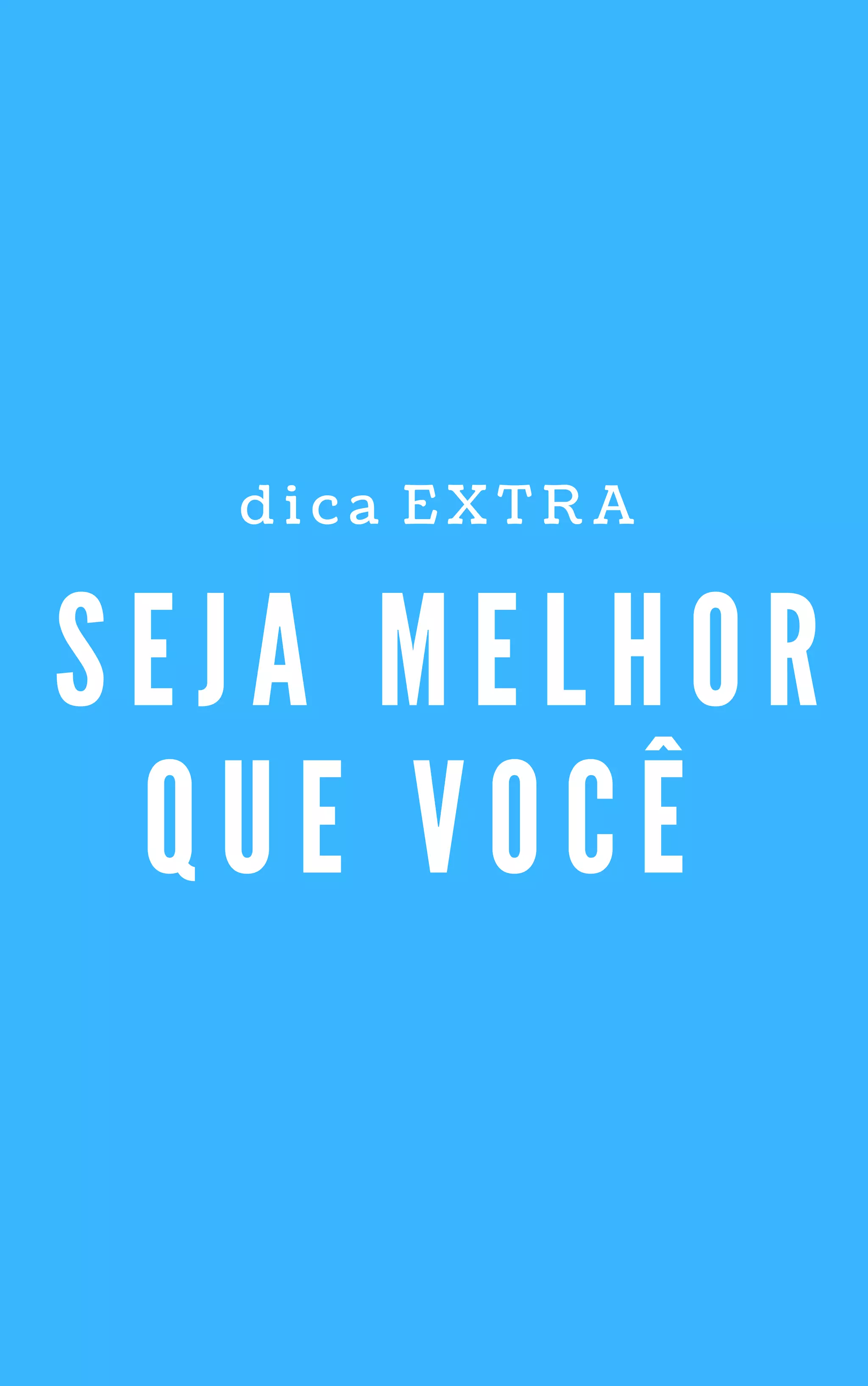 S E J A M E L H O R
Q U E V O C Ê
d i c a   E X T R A
 