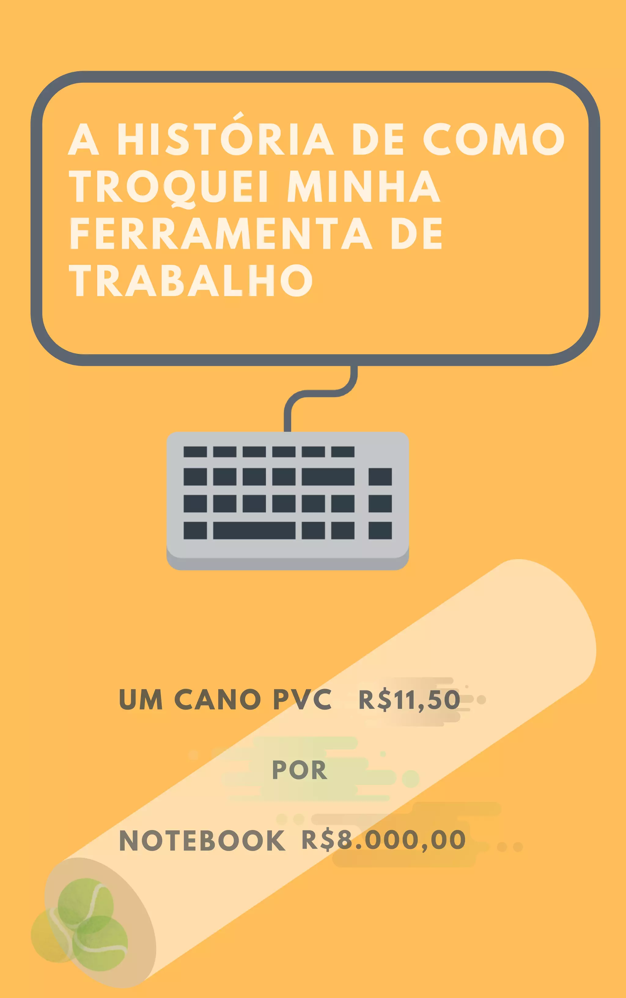 A HISTÓRIA DE COMO
TROQUEI MINHA
FERRAMENTA DE
TRABALHO
UM CANO PVC
POR
NOTEBOOK
R$11,50
R$8.000,00
 