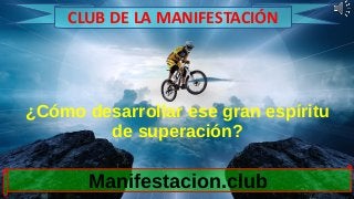 ¿Cómo desarrollar ese gran espíritu
de superación?
Manifestacion.club
CLUB DE LA MANIFESTACIÓN
 