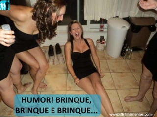 HUMOR! BRINQUE,
BRINQUE E BRINQUE... www.sltreinamentos.com
 