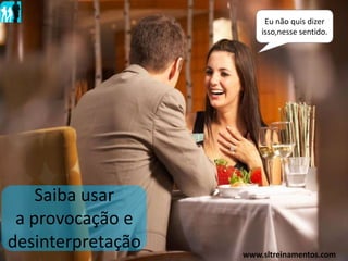 Saiba usar
a provocação e
desinterpretação
Eu não quis dizer
isso,nesse sentido.
www.sltreinamentos.com
 