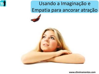 Usando a Imaginação e
Empatia para ancorar atração
www.sltreinamentos.com
 