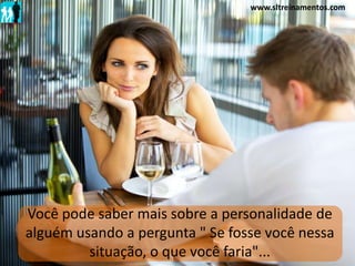 Você pode saber mais sobre a personalidade de
alguém usando a pergunta " Se fosse você nessa
situação, o que você faria"...
www.sltreinamentos.com
 