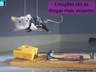 Emoções são as
drogas mais viciantes
www.sltreinamentos.com
 