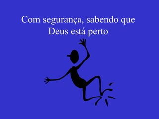 Com segurança, sabendo que Deus está perto 