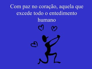 Com paz no coração, aquela que excede todo o entedimento humano 