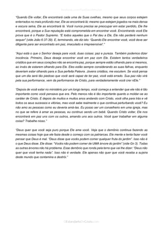 “Quando Ele voltar, Ele encontrará cada uma de Suas ovelhas, mesmo que seus corpos estejam enterrados no mais profundo mar, Ele as encontrará lá; mesmo que estejam jogados na mais densa e escura selva, Ele as encontrará lá. Você nunca precisa se preocupar em estar perdido, Ele lhe encontrará, porque a Sua reputação está comprometida em encontrar você. Encontrando você Ele prova que é o Pastor Supremo. “E todos aqueles que o Pai deu a Ele, Ele não perderá nenhum sequer” (vide João 6:37-39). E, terminando, ele diz isto: ‘Quando Ele encontrar você, você deve ser diligente para ser encontrado em paz, imaculado e irrepreensível’.” 
“Aqui está o que o Senhor deseja para você, duas coisas: paz e pureza. Também podemos dizer inocência. Primeiro, Deus deseja encontrar você em paz com Ele. Existem tantos verdadeiros cristãos que em seus corações não se encontra paz, porque sempre estão olhando para si mesmos, ao invés de estarem olhando para Ele. Eles estão sempre considerando as suas falhas, enquanto deveriam estar olhando para a Sua perfeita Palavra. Jovens cristãos, me escutem. Se você pensa que um dia será tão piedoso que você será capaz de ter paz, você está errado. Sua paz não virá pela sua performance, vem da performance de Cristo, para verdadeiramente você crer nEle.” 
“Depois de você estar no ministério por um longo tempo, você começa a entender que ele não é tão importante como você pensava que era. Pelo menos não é tão importante quanto a moldar-se ao caráter de Cristo. E depois de muitos e muitos anos andando com Cristo, você olha para trás e vê todos os seus sucessos e vitórias, mas você sabe realmente o que continua perturbando você? Eu não amo as pessoas como eu deveria amá-las. Eu posso ser um conselheiro em uma igreja, mas no que se refere à amar as pessoas, eu continuo sendo um bebê. Quando Cristo voltar, Ele nos encontrará em paz uns com os outros, amando uns aos outros. Você quer trabalhar em alguma coisa? Trabalhe nisso.” 
“Deus quer que você seja puro porque Ele ama você. Veja que o demônio continua fazendo as mesmas coisas hoje que ele fazia desde o começo com os patriarcas. Ele mente e tenta fazer você pensar que Deus é mal. “Deus disse que vocês podem comer qualquer fruta do jardim”. Isso não é o que Deus disse. Ele disse: “Vocês não podem comer de UMA árvore do jardim” (vide Gn 3). Todas as outras árvores não há problema. Esse demônio que ronda pela terra que vai lhe dizer: “Deus não quer que você tenha nada”. Isso não é verdade. Ele apenas não quer que você receba a sujeira deste mundo que contamina e destrói.”  