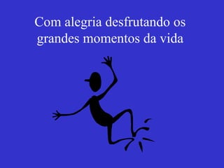 Com alegria desfrutando os grandes momentos da vida 