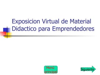 Exposicion Virtual de Material Didactico para Emprendedores Siguiente Menú  principal 