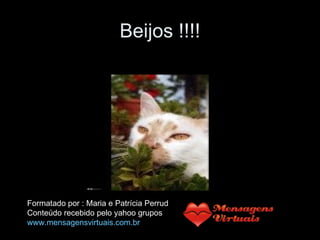 Beijos !!!! Formatado por : Maria e Patrícia Perrud Conteúdo recebido pelo yahoo grupos www.mensagensvirtuais.com.br 
