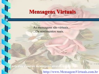 Mensagens Virtuais http:// www . MensagensVirtuais .com.br As mensagens são virtuais... ...Os sentimentos reais. Envie esta e outras mensagens através do site 