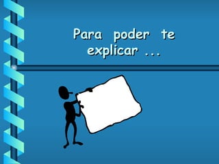 Para  poder  te  explicar ... 