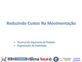 Reduzindo Custos Na Movimentação



    Técnicas de Separação de Pedidos
    Organização da Expedição



                                         Cursos de
                                        Ecommerce
 