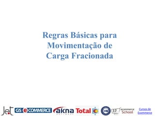 Regras Básicas para
 Movimentação de
 Carga Fracionada




                       Cursos de
                 17   Ecommerce
 