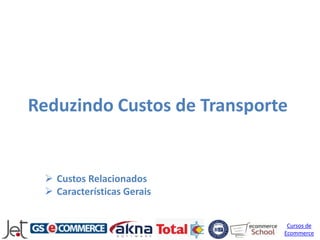 Reduzindo Custos de Transporte


  Custos Relacionados
  Características Gerais


                              Cursos de
                             Ecommerce
 