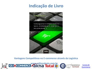 Indicação de Livro




Vantagens Competitivas no E-commerce através da Logística
              www.editoralexia.com.br                        Cursos de
                                                            Ecommerce
 