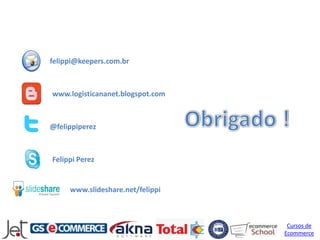 felippi@keepers.com.br



www.logisticananet.blogspot.com



@felippiperez



Felippi Perez


     www.slideshare.net/felippi



                                   Cursos de
                                  Ecommerce
 
