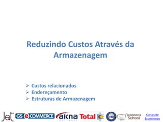 Reduzindo Custos Através da
      Armazenagem


 Custos relacionados
 Endereçamento
 Estruturas de Armazenagem

                               Cursos de
                              Ecommerce
 