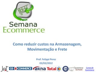 Como reduzir custos na Armazenagem,
       Movimentação e Frete

           Prof. Felippi Perez
              03/03/2012
                                       Cursos de
                                      Ecommerce
 