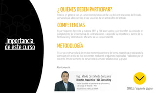 Importancia
de este curso METODOLOGÍA
Atentamente,
Ing. Vlado Castañeda Gonzales
Director Académico • R&C Consulting
SCROLL / siguiente página
- Actual Secretario de Coordinación de la Presidencia
de Consejo de Ministros – PCM.
-Actual Gerente Público por SERVIR
El curso se desarrollará de en dos momentos primero de forma expositiva propiciando la
participación activa de los asistentes mediante preguntas inopinadas realizadas por el
docente. Posteriormente se desarrollará un taller colaborativo y grupal.
¿ QUIENES DEBEN PARTICIPAR?
COMPETENCIAS
Público en general con un conocimiento básico de la Ley de Contrataciones del Estado,
personal que labora en las áreas usuarias de las entidades del estado.
El participante describe y elabora EETT y TDR adecuados y pertinentes cautelando el
cumplimiento de la normativa de contrataciones, valorando su importancia dentro de la
formulación y contratación eficiente de un requerimiento.
 