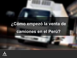 ¿Cómo empezó la venta de
camiones en el Perú?
 