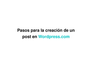 Pasos para la creación de un 
      post en Wordpress.com




                   
 