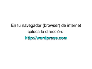 En tu navegador (browser) de internet 
             coloca la dirección: 
           http://wordpress.com




                       
 
