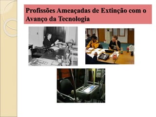 Profissões Ameaçadas de Extinção com o
Avanço da Tecnologia
 