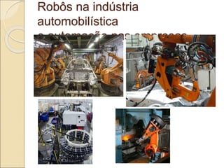 Robôs na indústria
automobilística
e automação nas empresas
 