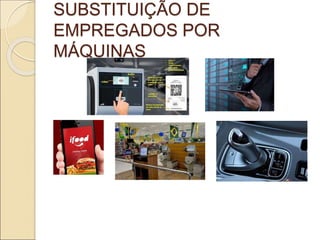 SUBSTITUIÇÃO DE
EMPREGADOS POR
MÁQUINAS
 