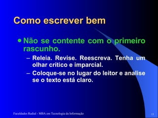 Como escrever bem Não se contente com o primeiro rascunho.  Releia. Revise. Reescreva. Tenha um olhar crítico e imparcial.  Coloque-se no lugar do leitor e analise se o texto está claro.  