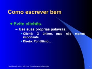 Como escrever bem Evite clichês.  Use suas próprias palavras. Clichê: O último, mas não menos importante... Direto: Por último...  