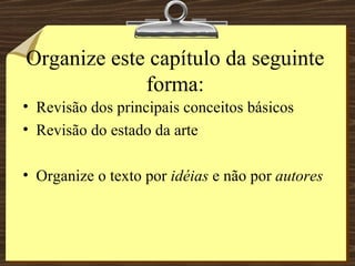 Organize este capítulo da seguinte forma: Revisão dos principais conceitos básicos Revisão do estado da arte Organize o texto por  idéias  e não por  autores 