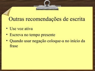 Outras recomendações de escrita Use voz ativa Escreva no tempo presente Quando usar negação coloque-a no início da frase 