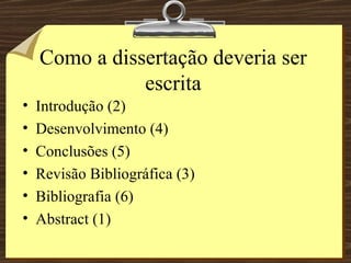Como a dissertação deveria ser escrita Introdução (2) Desenvolvimento (4) Conclusões (5) Revisão Bibliográfica (3) Bibliografia (6) Abstract (1) 