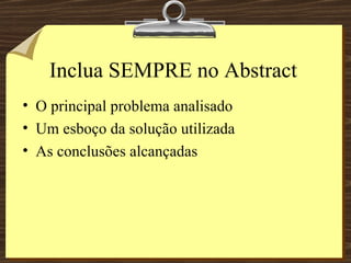 Inclua SEMPRE no Abstract O principal problema analisado Um esboço da solução utilizada As conclusões alcançadas 