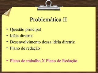 Problemática II Questão principal Idéia diretriz Desenvolvimento dessa idéia diretriz Plano de redação Plano de trabalho X Plano de Redação 