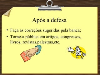 Após a defesa Faça as correções sugeridas pela banca; Torne-a pública em artigos, congressos, livros, revistas,palestras,etc. 