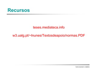 Recursos
teses.mediateca.info
w3.ualg.pt/~lnunes/Textosdeapoio/normas.PDF
Como escrever o relatório
 