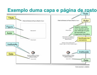 Exemplo duma capa e página de rosto
Como escrever o relatório
Título
Figura
Autor
Instituição
Data
Título
Autor
Relatório submetido
como requisito parcial
para obtenção do grau
de licenciado em
Engenharia Informática.
Identificação dos
orientadores
Instituição
Data
 