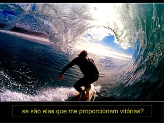 se são elas que me proporcionam vitórias? 
