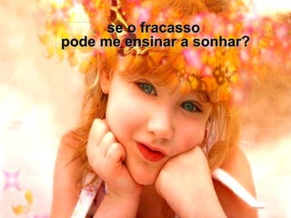 se o fracasso  pode me ensinar a sonhar? 
