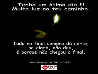 Tenha um ótimo dia !!! Muita luz no teu caminho. Tudo no final sempre dá certo, se ainda, não deu, é porque não chegou o final. www.mensagensvirtuais.com.br 