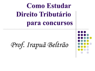 Como Estudar  Direito Tributário  para concursos Prof. Irapuã Beltrão 