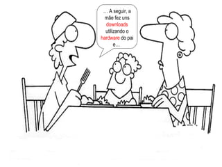 …  A seguir, a mãe fez uns  downloads  utilizando o  hardware  do pai e…  