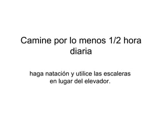 Camine por lo menos 1/2 hora diaria haga natación y utilice las escaleras  en lugar del elevador.  