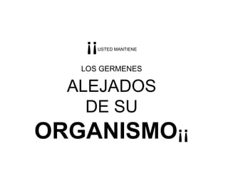 ¡¡ USTED MANTIENE   LOS GERMENES   ALEJADOS  DE SU  ORGANISMO ¡¡  